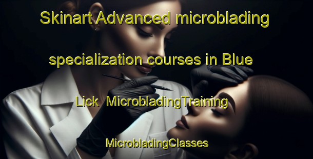 Skinart Advanced microblading specialization courses in Blue Lick | #MicrobladingTraining #MicrobladingClasses #SkinartTraining-United States