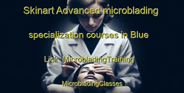 Skinart Advanced microblading specialization courses in Blue Lick | #MicrobladingTraining #MicrobladingClasses #SkinartTraining-United States