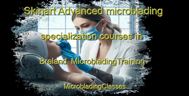 Skinart Advanced microblading specialization courses in Breland | #MicrobladingTraining #MicrobladingClasses #SkinartTraining-United States