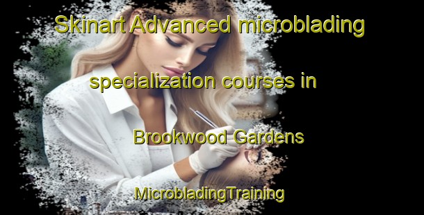 Skinart Advanced microblading specialization courses in Brookwood Gardens | #MicrobladingTraining #MicrobladingClasses #SkinartTraining-United States