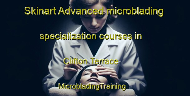 Skinart Advanced microblading specialization courses in Clifton Terrace | MicrobladingTraining | MicrobladingClasses | SkinartTraining-United States
