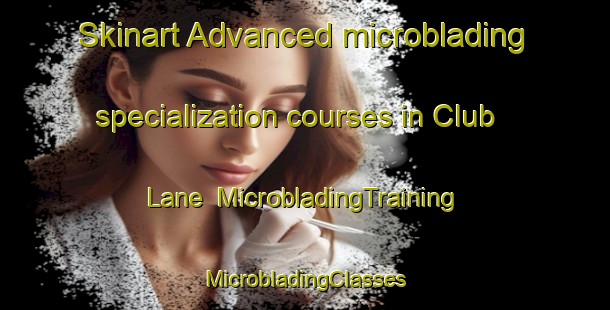 Skinart Advanced microblading specialization courses in Club Lane | #MicrobladingTraining #MicrobladingClasses #SkinartTraining-United States