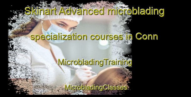 Skinart Advanced microblading specialization courses in Conn | #MicrobladingTraining #MicrobladingClasses #SkinartTraining-United States