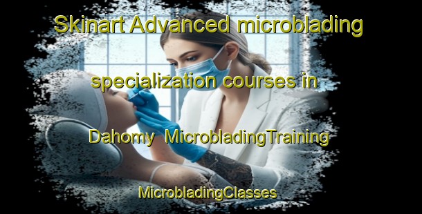 Skinart Advanced microblading specialization courses in Dahomy | MicrobladingTraining | MicrobladingClasses | SkinartTraining-United States