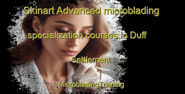 Skinart Advanced microblading specialization courses in Duff Settlement | #MicrobladingTraining #MicrobladingClasses #SkinartTraining-United States