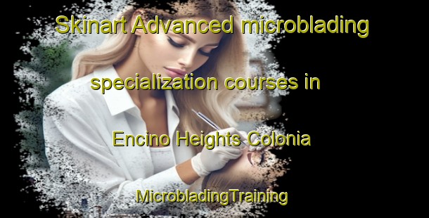 Skinart Advanced microblading specialization courses in Encino Heights Colonia | #MicrobladingTraining #MicrobladingClasses #SkinartTraining-United States