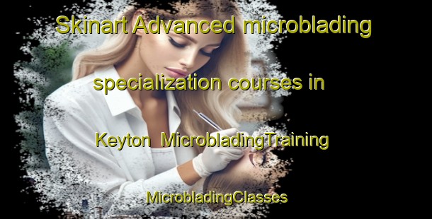 Skinart Advanced microblading specialization courses in Keyton | #MicrobladingTraining #MicrobladingClasses #SkinartTraining-United States