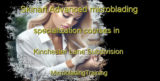 Skinart Advanced microblading specialization courses in Kinchester Lane Subdivision | #MicrobladingTraining #MicrobladingClasses #SkinartTraining-United States