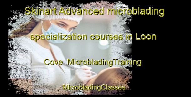 Skinart Advanced microblading specialization courses in Loon Cove | MicrobladingTraining | MicrobladingClasses | SkinartTraining-United States