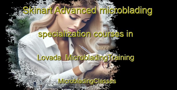 Skinart Advanced microblading specialization courses in Lovada | MicrobladingTraining | MicrobladingClasses | SkinartTraining-United States