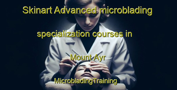 Skinart Advanced microblading specialization courses in Mount Ayr | MicrobladingTraining | MicrobladingClasses | SkinartTraining-United States