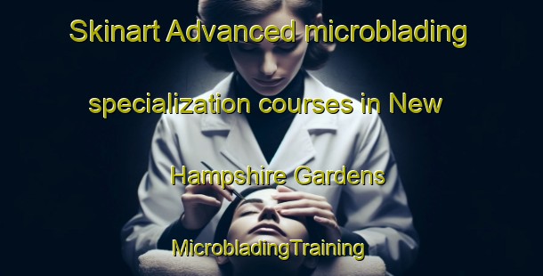 Skinart Advanced microblading specialization courses in New Hampshire Gardens | #MicrobladingTraining #MicrobladingClasses #SkinartTraining-United States