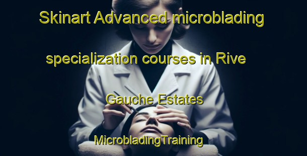 Skinart Advanced microblading specialization courses in Rive Gauche Estates | MicrobladingTraining | MicrobladingClasses | SkinartTraining-United States