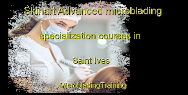 Skinart Advanced microblading specialization courses in Saint Ives | #MicrobladingTraining #MicrobladingClasses #SkinartTraining-United States