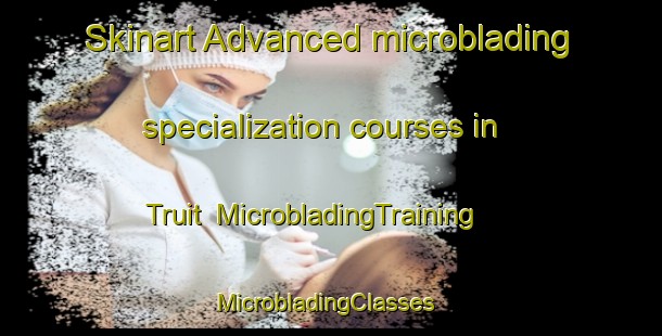 Skinart Advanced microblading specialization courses in Truit | MicrobladingTraining | MicrobladingClasses | SkinartTraining-United States