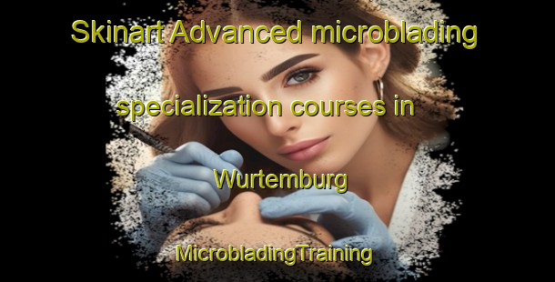 Skinart Advanced microblading specialization courses in Wurtemburg | #MicrobladingTraining #MicrobladingClasses #SkinartTraining-United States