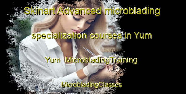 Skinart Advanced microblading specialization courses in Yum Yum | MicrobladingTraining | MicrobladingClasses | SkinartTraining-United States