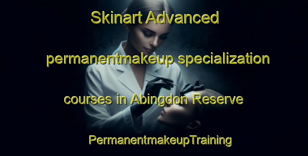 Skinart Advanced permanentmakeup specialization courses in Abingdon Reserve | #PermanentmakeupTraining #PermanentmakeupClasses #SkinartTraining-United States