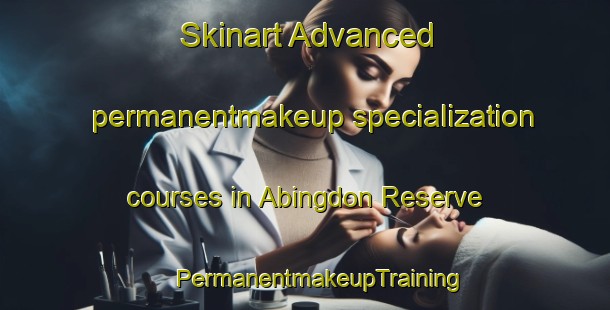 Skinart Advanced permanentmakeup specialization courses in Abingdon Reserve | #PermanentmakeupTraining #PermanentmakeupClasses #SkinartTraining-United States