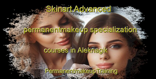 Skinart Advanced permanentmakeup specialization courses in Aleknagik | #PermanentmakeupTraining #PermanentmakeupClasses #SkinartTraining-United States