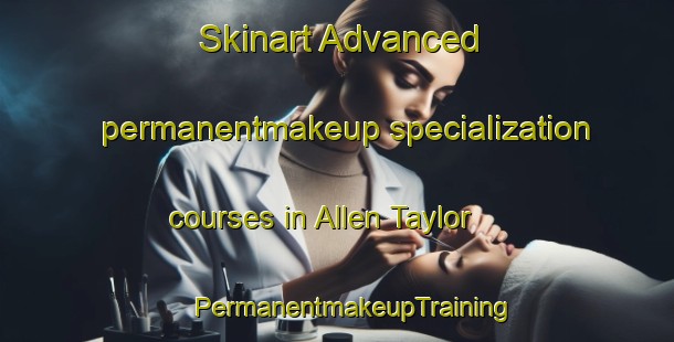 Skinart Advanced permanentmakeup specialization courses in Allen Taylor | #PermanentmakeupTraining #PermanentmakeupClasses #SkinartTraining-United States