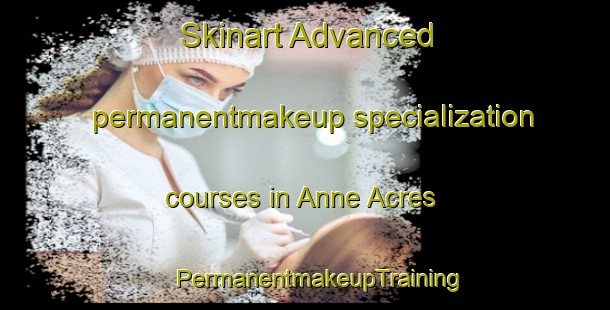 Skinart Advanced permanentmakeup specialization courses in Anne Acres | #PermanentmakeupTraining #PermanentmakeupClasses #SkinartTraining-United States