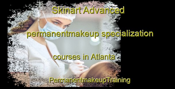 Skinart Advanced permanentmakeup specialization courses in Atlanta | PermanentmakeupTraining | PermanentmakeupClasses | SkinartTraining-United States