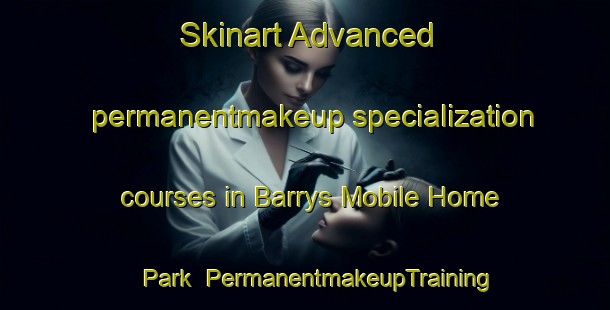 Skinart Advanced permanentmakeup specialization courses in Barrys Mobile Home Park | #PermanentmakeupTraining #PermanentmakeupClasses #SkinartTraining-United States