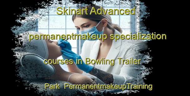 Skinart Advanced permanentmakeup specialization courses in Bowling Trailer Park | #PermanentmakeupTraining #PermanentmakeupClasses #SkinartTraining-United States