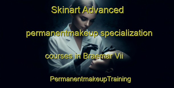 Skinart Advanced permanentmakeup specialization courses in Braemar Vii | #PermanentmakeupTraining #PermanentmakeupClasses #SkinartTraining-United States