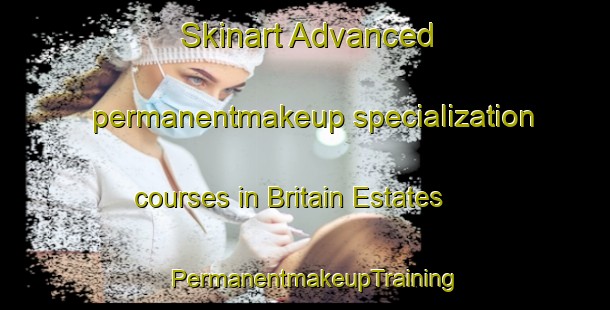 Skinart Advanced permanentmakeup specialization courses in Britain Estates | PermanentmakeupTraining | PermanentmakeupClasses | SkinartTraining-United States