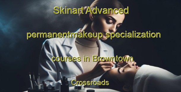 Skinart Advanced permanentmakeup specialization courses in Browntown Crossroads | #PermanentmakeupTraining #PermanentmakeupClasses #SkinartTraining-United States