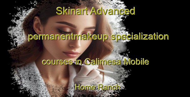 Skinart Advanced permanentmakeup specialization courses in Calimesa Mobile Home Ranch | #PermanentmakeupTraining #PermanentmakeupClasses #SkinartTraining-United States