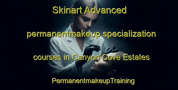 Skinart Advanced permanentmakeup specialization courses in Canyon Cove Estates | #PermanentmakeupTraining #PermanentmakeupClasses #SkinartTraining-United States