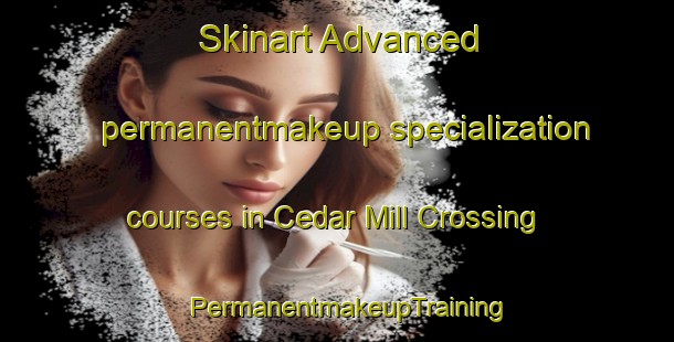 Skinart Advanced permanentmakeup specialization courses in Cedar Mill Crossing | PermanentmakeupTraining | PermanentmakeupClasses | SkinartTraining-United States