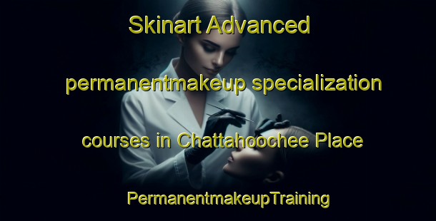 Skinart Advanced permanentmakeup specialization courses in Chattahoochee Place | #PermanentmakeupTraining #PermanentmakeupClasses #SkinartTraining-United States