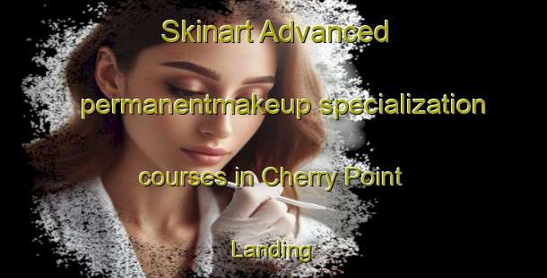 Skinart Advanced permanentmakeup specialization courses in Cherry Point Landing | #PermanentmakeupTraining #PermanentmakeupClasses #SkinartTraining-United States