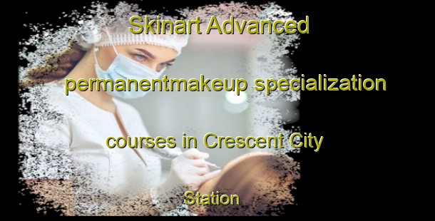 Skinart Advanced permanentmakeup specialization courses in Crescent City Station | #PermanentmakeupTraining #PermanentmakeupClasses #SkinartTraining-United States