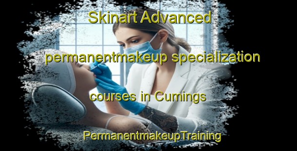Skinart Advanced permanentmakeup specialization courses in Cumings | PermanentmakeupTraining | PermanentmakeupClasses | SkinartTraining-United States