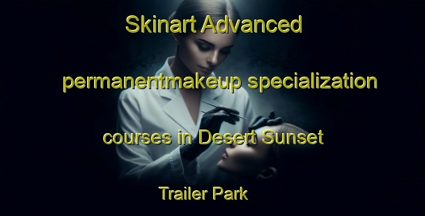 Skinart Advanced permanentmakeup specialization courses in Desert Sunset Trailer Park | #PermanentmakeupTraining #PermanentmakeupClasses #SkinartTraining-United States