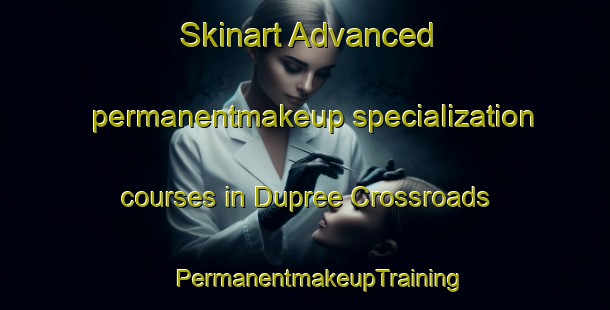 Skinart Advanced permanentmakeup specialization courses in Dupree Crossroads | #PermanentmakeupTraining #PermanentmakeupClasses #SkinartTraining-United States