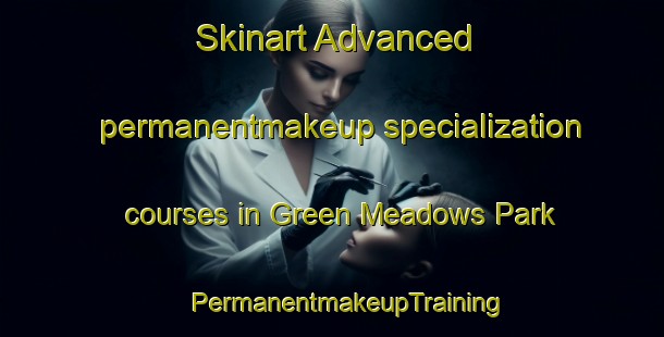 Skinart Advanced permanentmakeup specialization courses in Green Meadows Park | #PermanentmakeupTraining #PermanentmakeupClasses #SkinartTraining-United States