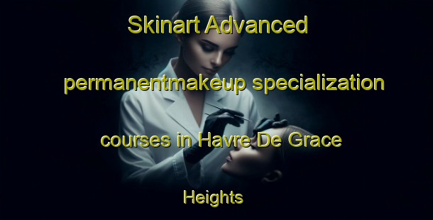 Skinart Advanced permanentmakeup specialization courses in Havre De Grace Heights | #PermanentmakeupTraining #PermanentmakeupClasses #SkinartTraining-United States