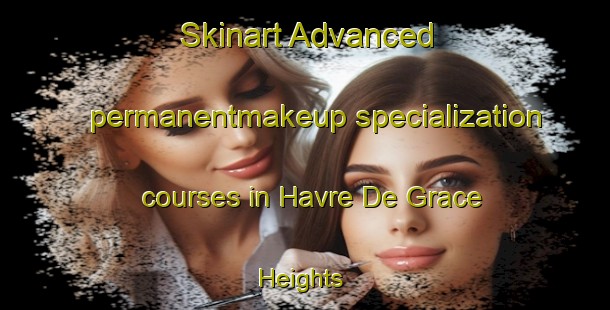 Skinart Advanced permanentmakeup specialization courses in Havre De Grace Heights | #PermanentmakeupTraining #PermanentmakeupClasses #SkinartTraining-United States