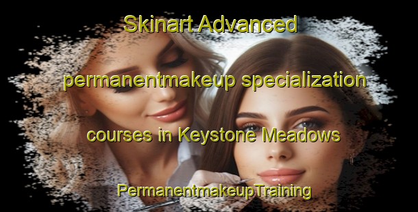 Skinart Advanced permanentmakeup specialization courses in Keystone Meadows | PermanentmakeupTraining | PermanentmakeupClasses | SkinartTraining-United States