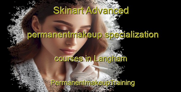 Skinart Advanced permanentmakeup specialization courses in Langham | PermanentmakeupTraining | PermanentmakeupClasses | SkinartTraining-United States