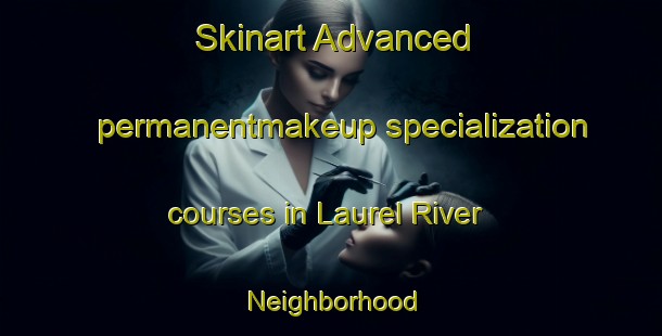 Skinart Advanced permanentmakeup specialization courses in Laurel River Neighborhood | #PermanentmakeupTraining #PermanentmakeupClasses #SkinartTraining-United States