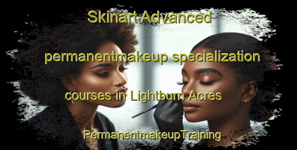Skinart Advanced permanentmakeup specialization courses in Lightburn Acres | PermanentmakeupTraining | PermanentmakeupClasses | SkinartTraining-United States