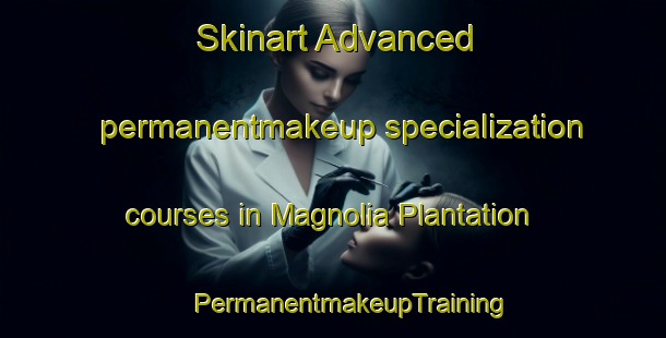 Skinart Advanced permanentmakeup specialization courses in Magnolia Plantation | #PermanentmakeupTraining #PermanentmakeupClasses #SkinartTraining-United States