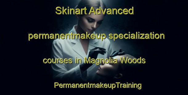 Skinart Advanced permanentmakeup specialization courses in Magnolia Woods | #PermanentmakeupTraining #PermanentmakeupClasses #SkinartTraining-United States